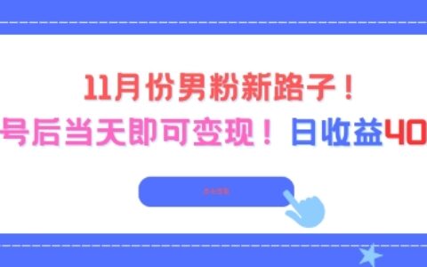 202511月男粉新路子实操：起号当天变现，收益可观