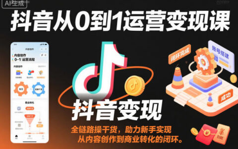 抖音从0到1运营实战课程：全链路实操指南助力新手内容创作到商业转化