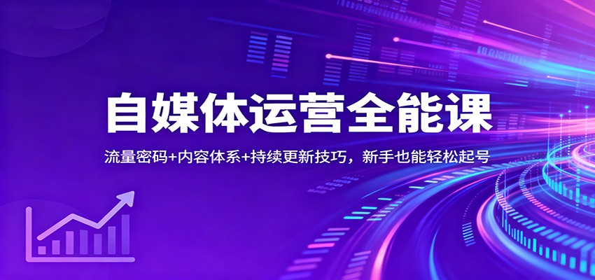 自媒体运营全能课：流量密码+内容体系+持续更新技巧，新手实操变现指南