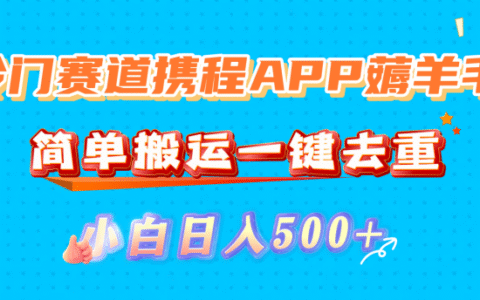 冷门赛道携程APP薅羊毛，简单搬运一键去重，小白日入500+