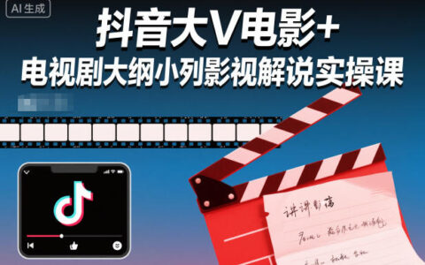 抖音影视剧解说实操课：小列电影+电视剧大纲变现指南