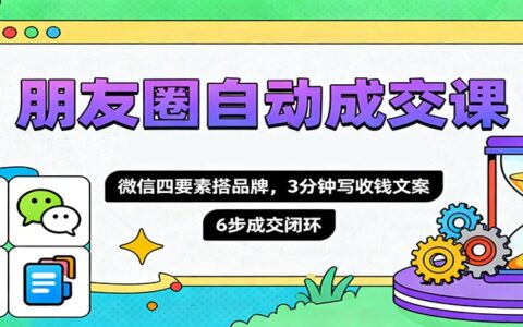 朋友圈自动成交课，微信四要素搭品牌，3分钟写收钱文案，6步成交闭环
