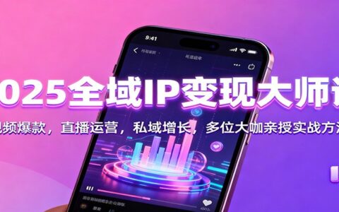 2025全域IP变现实战课程：短视频策略、直播运营与私域增长，多位导师拆解实操方法
