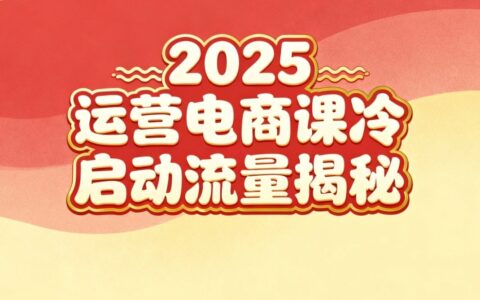 2025小红书电商运营实战课：新手实操 + 冷启动策略 + 流量方法