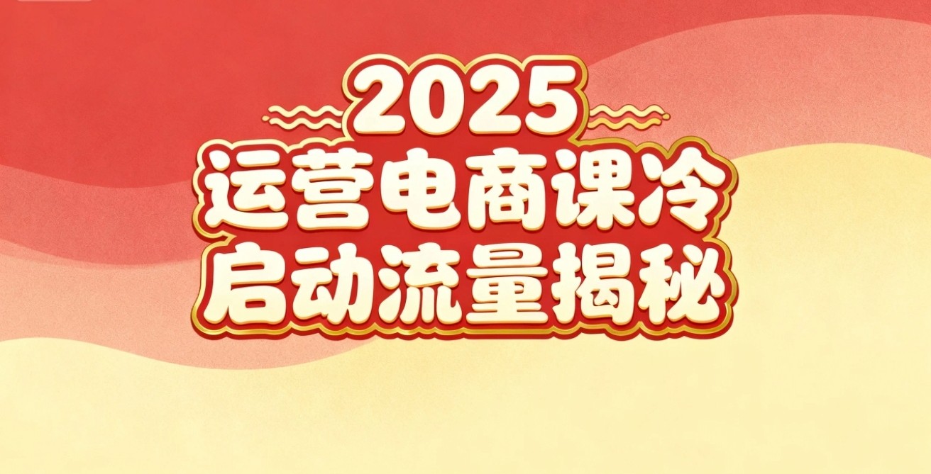 2025小红书电商运营实战课：新手实操 + 冷启动策略 + 流量方法