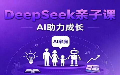 DeepSeek亲子课：学科突破、错题终结、志愿填报、AI助力家庭学习与成长