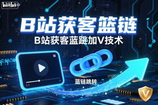 B站获客蓝链跳转加V实操方法  
B站蓝链跳转获客变现策略指南