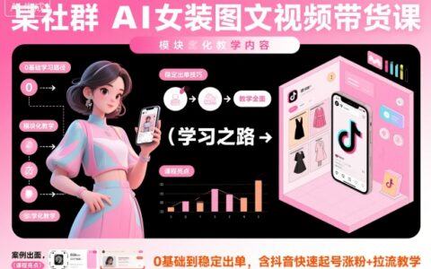 AI女装带货全流程实操：0基础图文视频创作到稳定变现，含抖音起号与精准引流策略