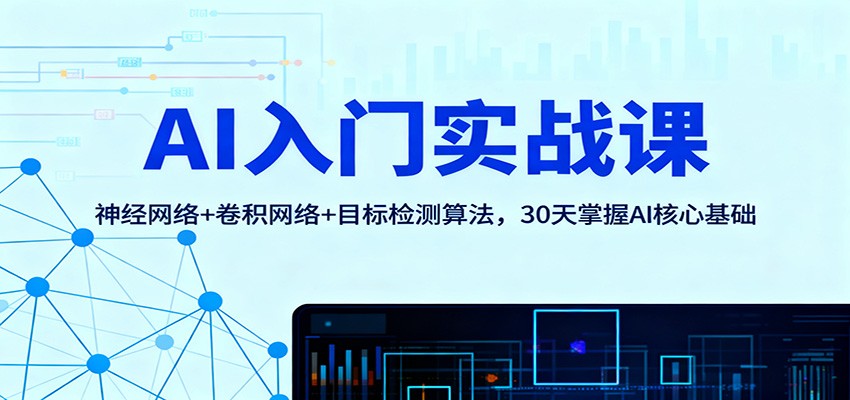 AI实战课：神经网络+卷积网络+目标检测算法，30天入门AI核心基础与变现指南