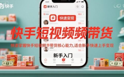 快手短视频带货，快速掌握快手短视频带货核心能力，适合新手快速上手变现