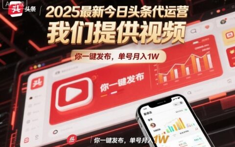 2025最新今日头条代运营实战：视频一键发布，单号变现攻略拆解