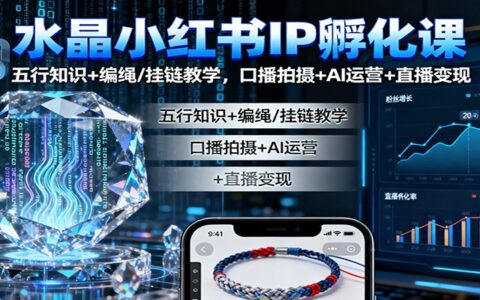水晶小红书IP孵化课：五行知识+编绳/挂链教学，口播拍摄+AI运营+直播变现