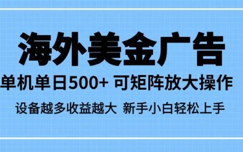 最新蓝海市场，海外美金广告，单设备500+，矩阵放大操作，设备越多收益越大