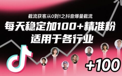 截流获客从0到1之抖音爆量截流，每天稳定加100+精准粉，适用于各行业