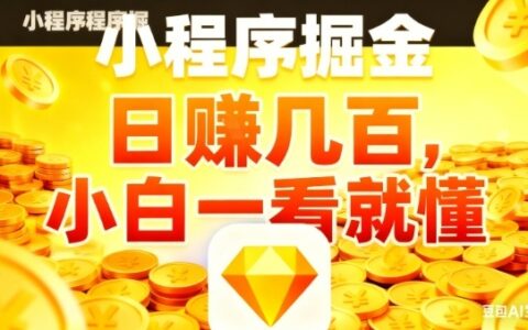 微信小程序掘金项目实操指南：小白也能快速上手的变现方法