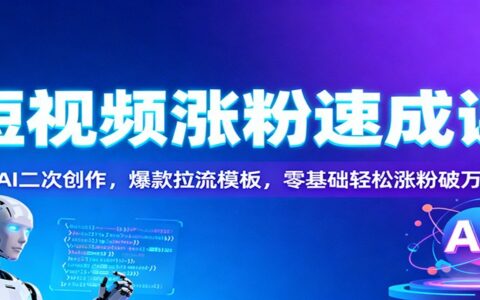 短视频涨粉实战指南：AI二次创作与爆款模板，零基础涨粉策略