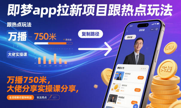 即梦app拉新项目热点玩法实战课程：全流程收益变现攻略