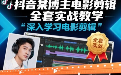 抖音某博主电影剪辑全套实战教学，深入学习电影剪辑
