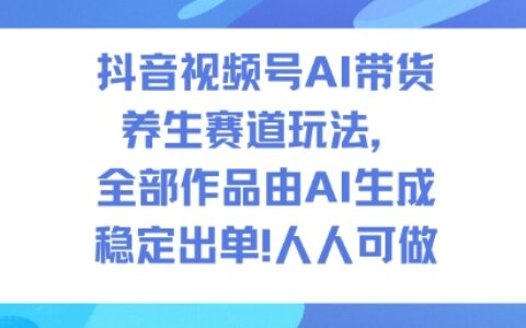 抖音视频号AI带货养生赛道实战方法：AI生成1500步骤条作品，实测出2W多单，可复制变现项目