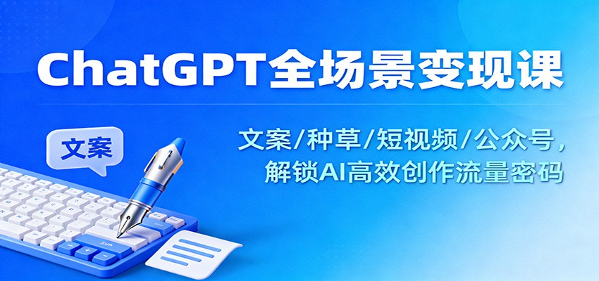 ChatGPT全场景变现实战：文案/种草/短视频/公众号，AI高效创作变现指南