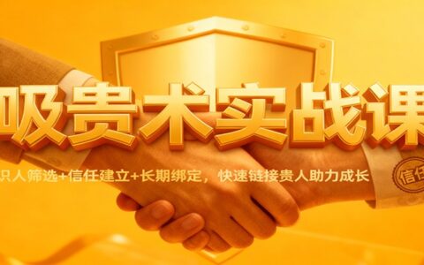 贵人连接实战课：识人筛选+信任建立+长期绑定，高效链接助力成长变现
