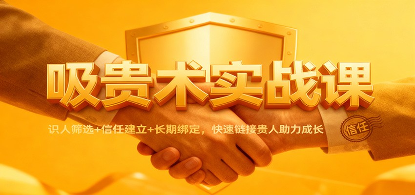 贵人连接实战课：识人筛选+信任建立+长期绑定，高效链接助力成长变现