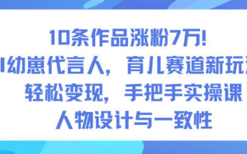 10条作品涨粉7W案例：AI幼崽代言人育儿赛道变现攻略，实操指南