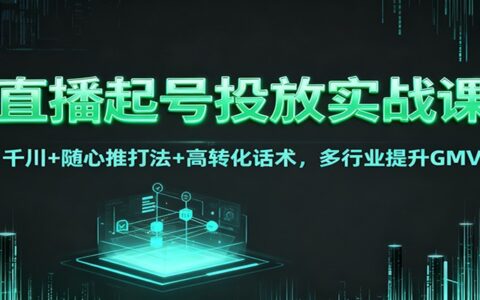 直播起号投放实战课：千川+随心推策略+高转化话术，多行业GMV提升实操