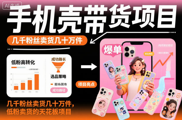 2025手机壳带货实战案例：低粉账号月销万单的高效思路