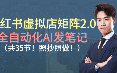 小红书虚拟店矩阵2.0实战指南：AI自动化发笔记方法拆解（35节完整教程）