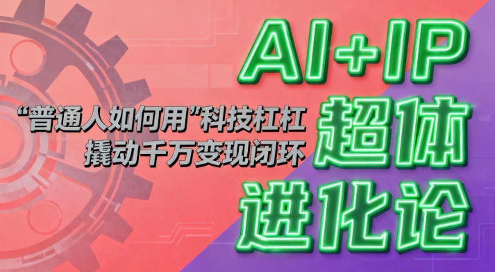 AI+IP实战策略：普通人如何借力智能工具构建高效变现路径？
