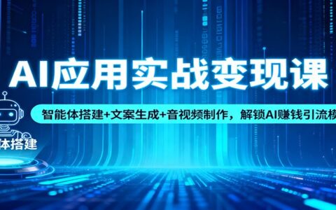 AI应用实战变现课：智能体搭建+文案生成+音视频制作，掌握AI赚钱实操策略