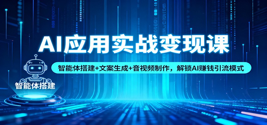 AI应用实战变现课：智能体搭建+文案生成+音视频制作，掌握AI赚钱实操策略