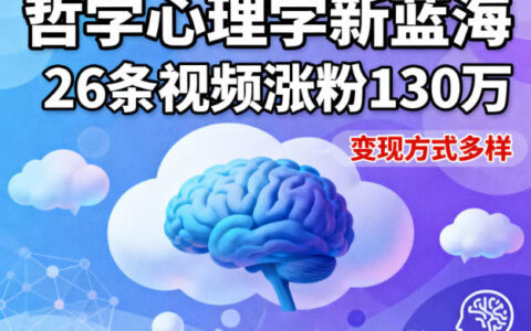 短视频新蓝海：哲学心理学赛道实战攻略，26条视频涨粉130W案例与变现策略