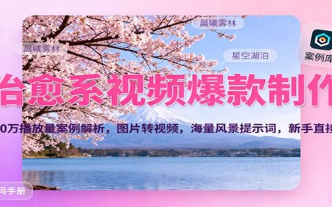 治愈系视频制作方法：700步骤万播放量案例解析，图片转视频技巧与海量风景提示词，新手适用指南