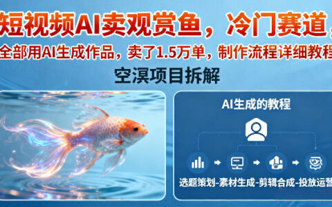 AI短视频变现实战：冷门观赏鱼赛道全AI作品生成教程