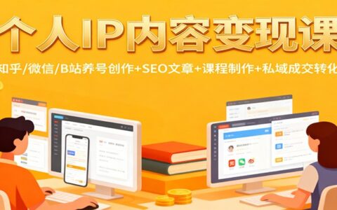个人IP内容变现实战指南：知乎/微信/B站养号创作+SEO文章+课程制作+私域成交转化实操