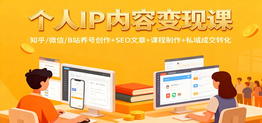 个人IP内容变现实战指南：知乎/微信/B站养号创作+SEO文章+课程制作+私域成交转化实操