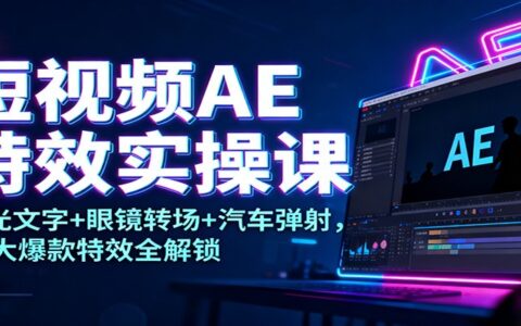 短视频AE特效实战：发光文字+眼镜转场+汽车弹射，10大热门特效全掌握