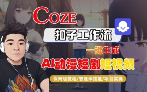 Coze扣子智能体工作流一键生成AI动漫短剧短视频：全流程保姆级变现教程