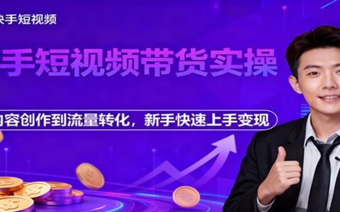 快手短视频带货实操指南：从内容创作到流量转化，新手变现方法