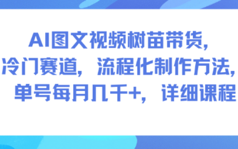 AI图文视频树苗变现：冷门赛道流程化实操方法与详细课程指南
