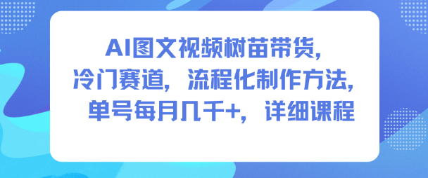 AI图文视频树苗变现：冷门赛道流程化实操方法与详细课程指南
