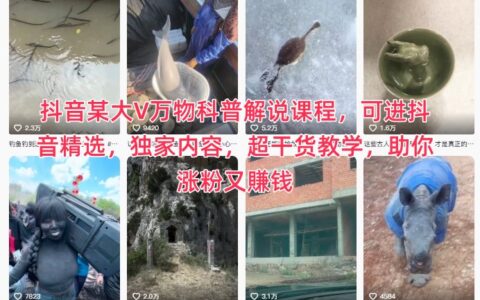 抖音某大V万物科普解说课程：实战涨粉变现攻略，独家干货教学指南