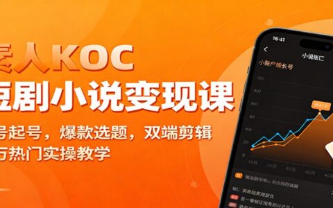 素人KOC短剧小说变现实操指南：账号起号、选题策略、双端剪辑与热门案例教学