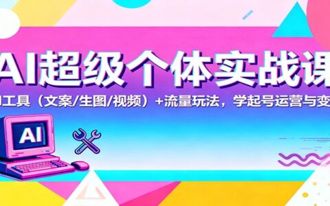 AI超级个体实操指南：AI工具（文案/生图/视频）+流量策略，实测账号运营与变现方法
