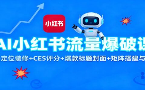 AI小红书流量提升实战：账号定位装修+CES评分+爆款标题封面+矩阵搭建引流指南