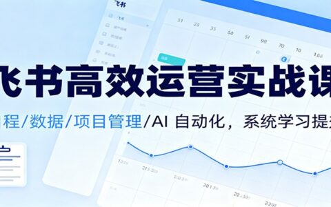 飞书高效运营实战课：日程/数据/项目管理/AI自动化，系统学习提效变现