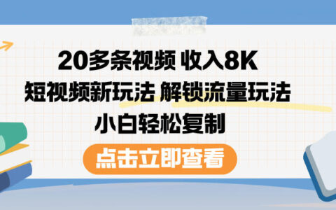 20多条视频实测收入8K，短视频变现新策略，流量玩法拆解，小白实操指南