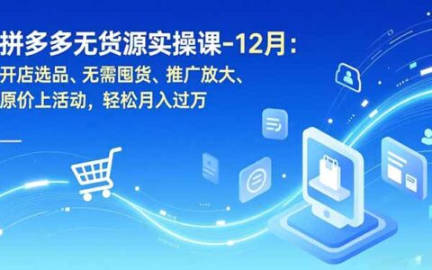 拼多多无货源实战指南：开店选品、无需囤货、推广放大、原价上活动，被动收入变现策略